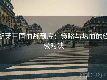 胡莱三国血战到底：策略与热血的终极对决