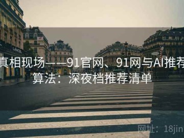 真相现场——91官网、91网与AI推荐算法：深夜档推荐清单