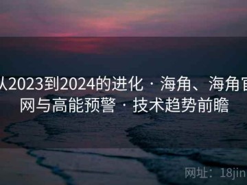 从2023到2024的进化 · 海角、海角官网与高能预警 · 技术趋势前瞻