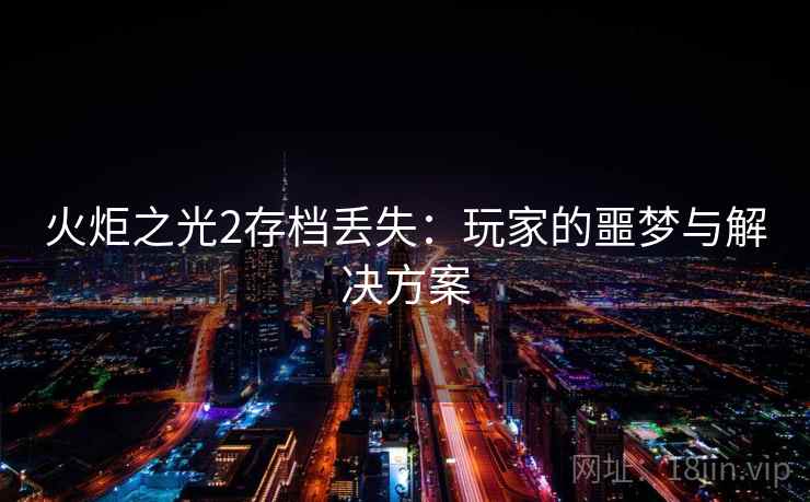 火炬之光2存档丢失：玩家的噩梦与解决方案