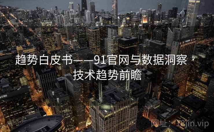 趋势白皮书——91官网与数据洞察 · 技术趋势前瞻