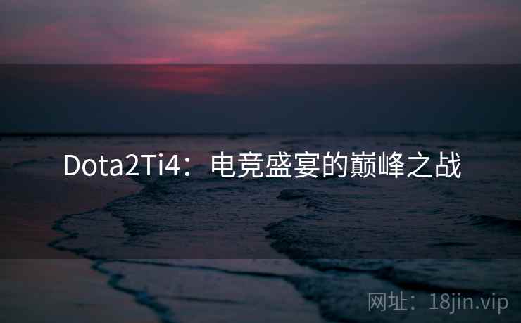 Dota2Ti4：电竞盛宴的巅峰之战