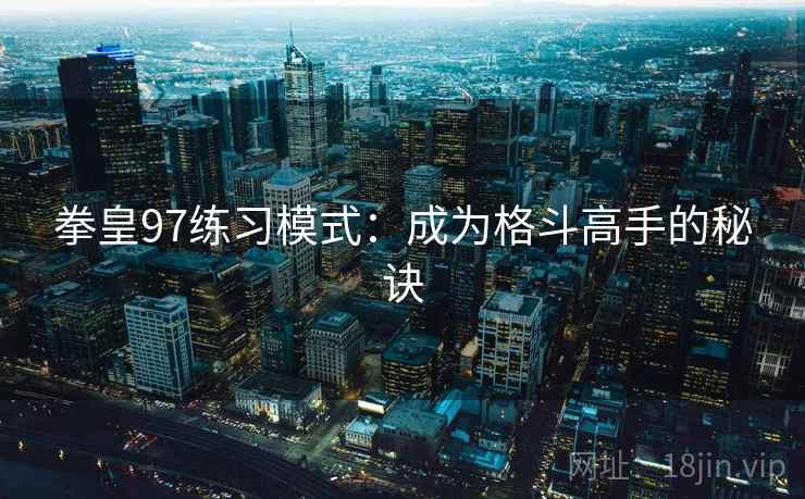 拳皇97练习模式：成为格斗高手的秘诀