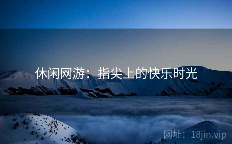 休闲网游：指尖上的快乐时光