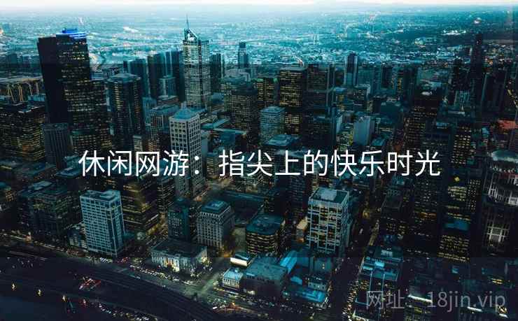 休闲网游：指尖上的快乐时光