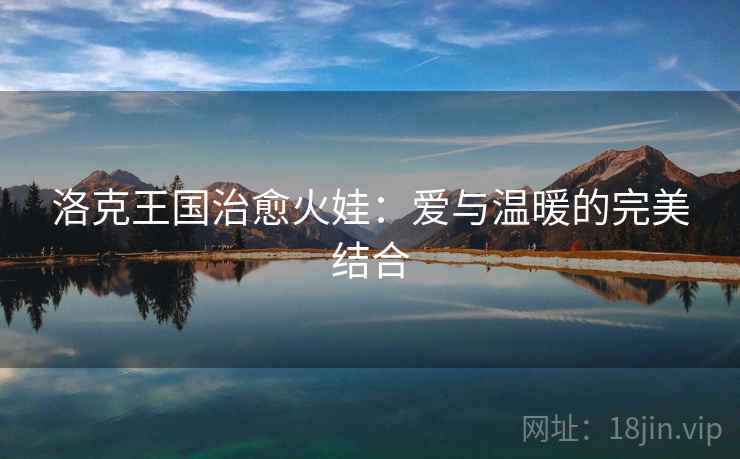 洛克王国治愈火娃：爱与温暖的完美结合
