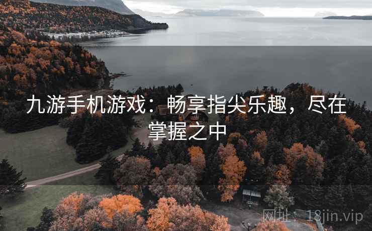 九游手机游戏：畅享指尖乐趣，尽在掌握之中
