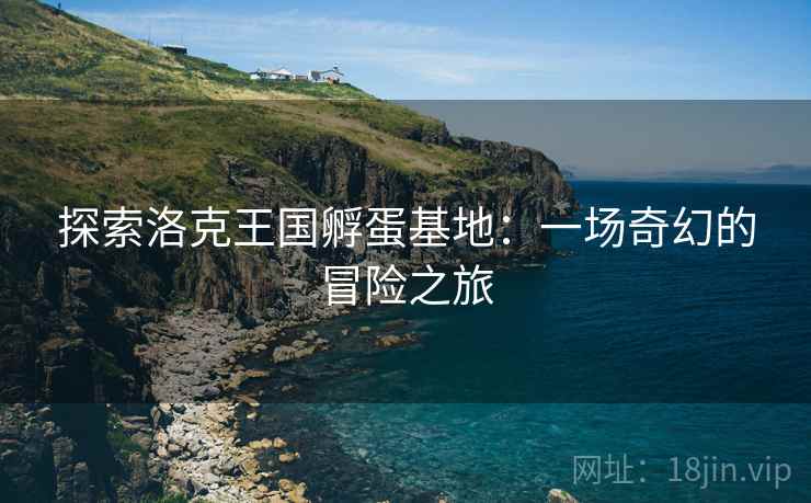 探索洛克王国孵蛋基地：一场奇幻的冒险之旅