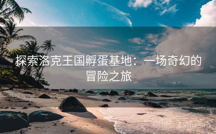探索洛克王国孵蛋基地：一场奇幻的冒险之旅