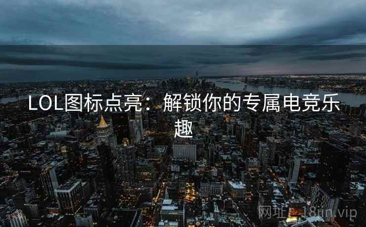 LOL图标点亮：解锁你的专属电竞乐趣