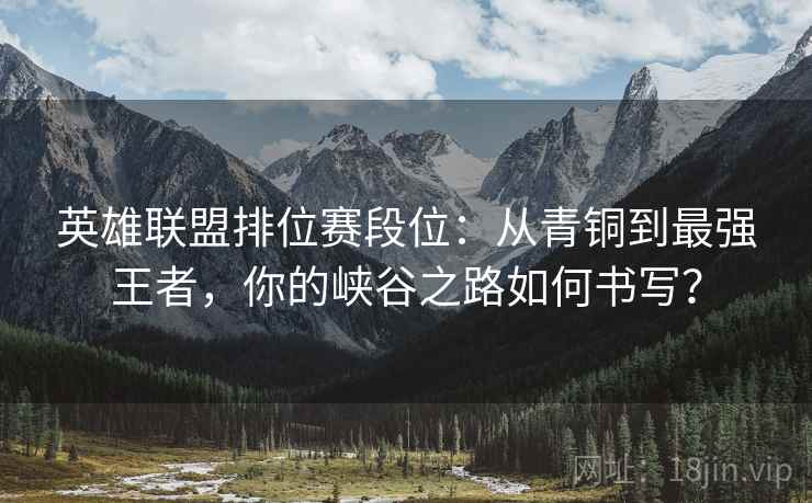英雄联盟排位赛段位：从青铜到最强王者，你的峡谷之路如何书写？