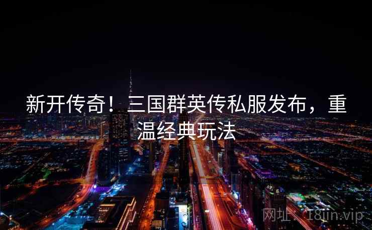 新开传奇！三国群英传私服发布，重温经典玩法
