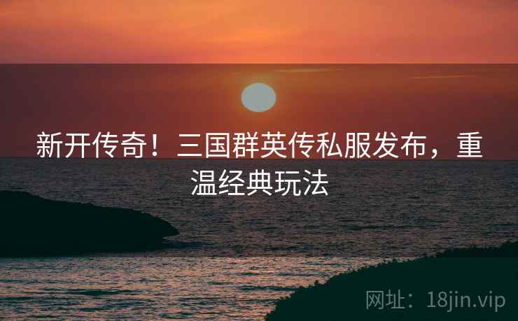 新开传奇！三国群英传私服发布，重温经典玩法