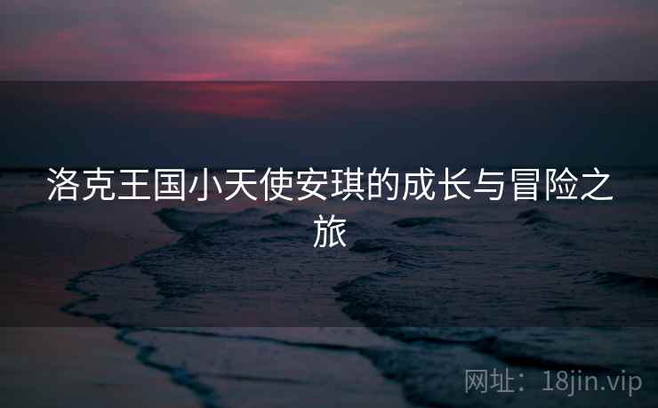 洛克王国小天使安琪的成长与冒险之旅