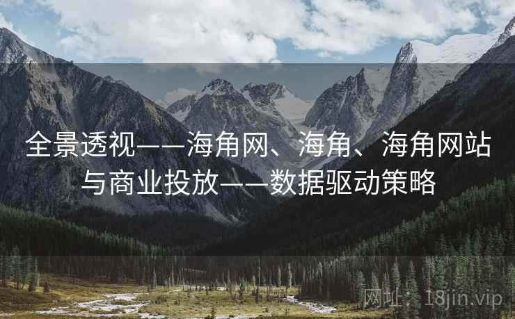 全景透视——海角网、海角、海角网站与商业投放——数据驱动策略