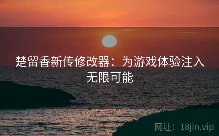 楚留香新传修改器：为游戏体验注入无限可能