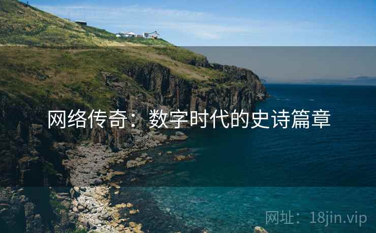 网络传奇：数字时代的史诗篇章