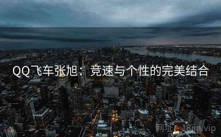 QQ飞车张旭：竞速与个性的完美结合