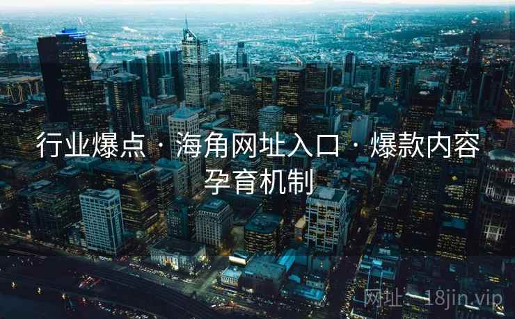 行业爆点 · 海角网址入口 · 爆款内容孕育机制
