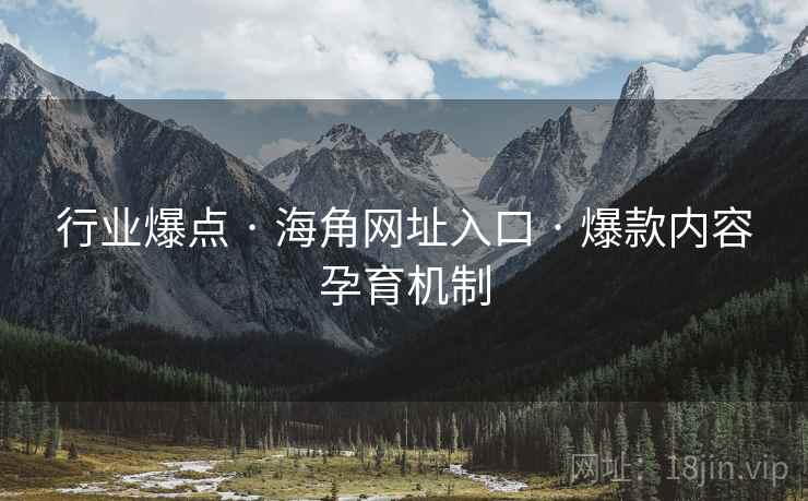 行业爆点 · 海角网址入口 · 爆款内容孕育机制