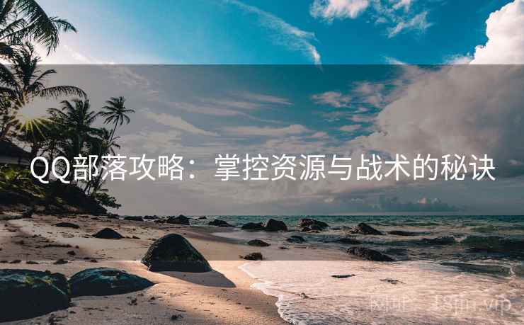 QQ部落攻略：掌控资源与战术的秘诀
