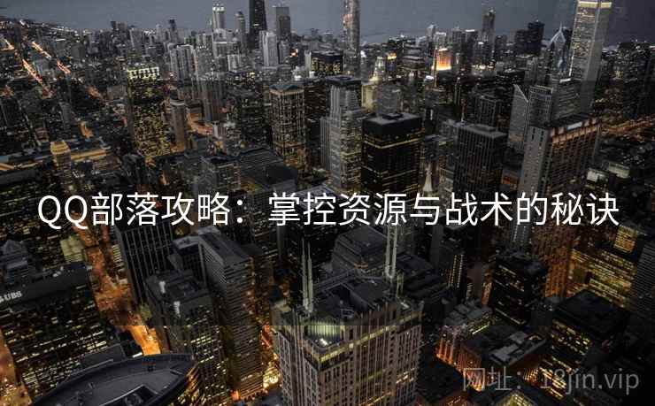 QQ部落攻略：掌控资源与战术的秘诀