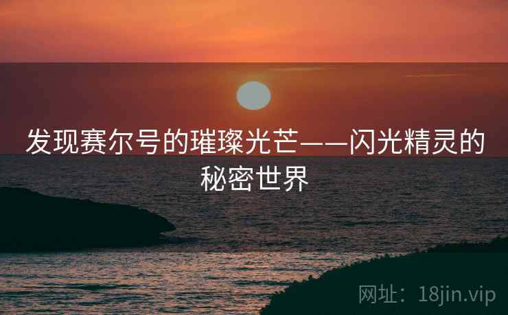 发现赛尔号的璀璨光芒——闪光精灵的秘密世界