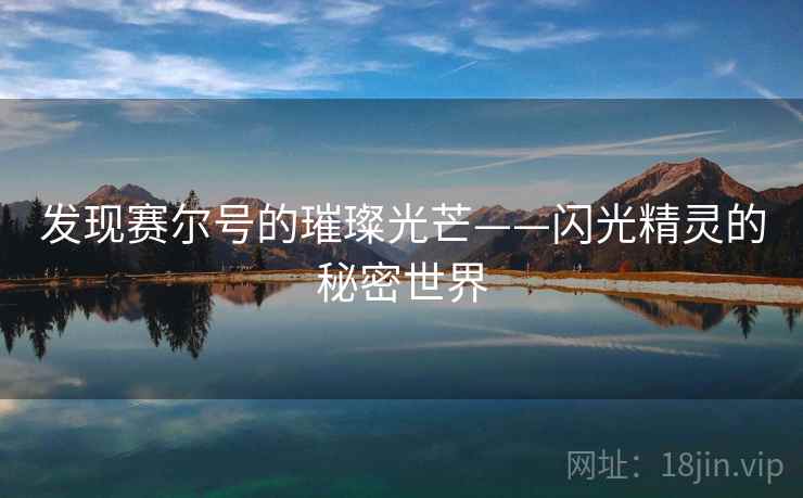 发现赛尔号的璀璨光芒——闪光精灵的秘密世界