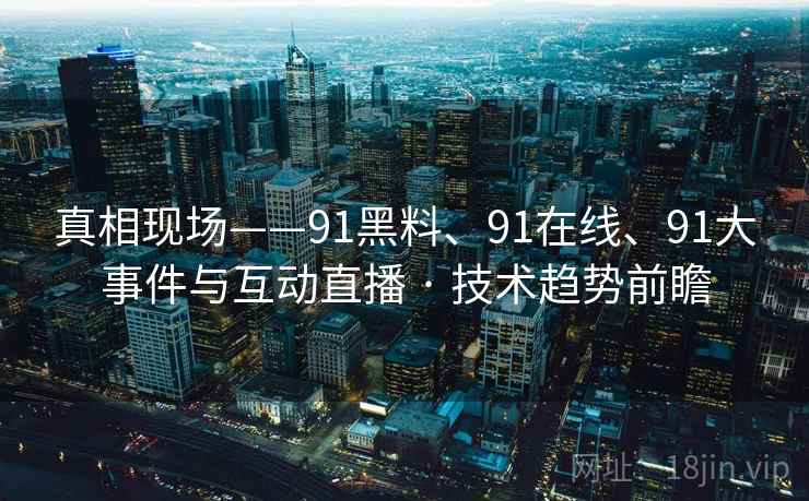真相现场——91黑料、91在线、91大事件与互动直播 · 技术趋势前瞻