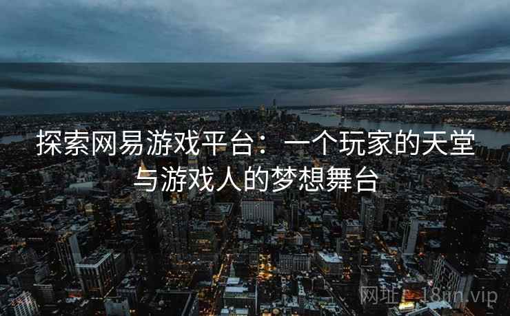 探索网易游戏平台：一个玩家的天堂与游戏人的梦想舞台