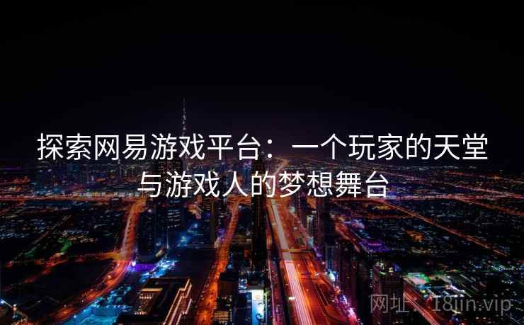 探索网易游戏平台：一个玩家的天堂与游戏人的梦想舞台