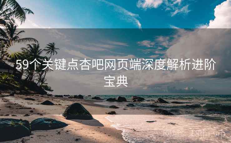 59个关键点杏吧网页端深度解析进阶宝典