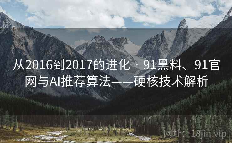 从2016到2017的进化 · 91黑料、91官网与AI推荐算法——硬核技术解析