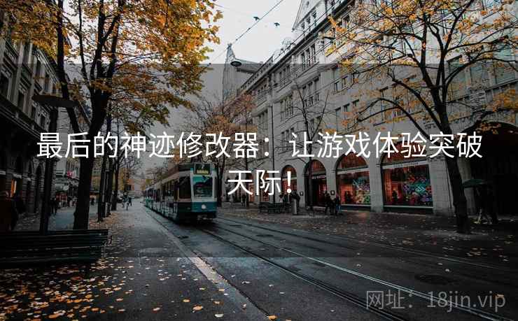 最后的神迹修改器：让游戏体验突破天际！