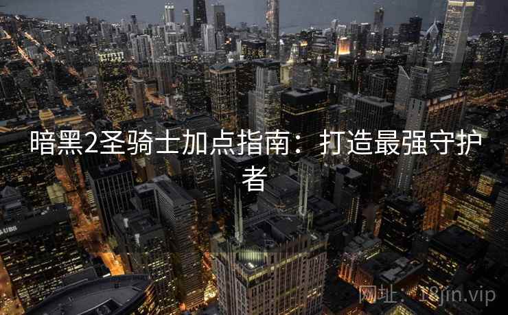 暗黑2圣骑士加点指南：打造最强守护者
