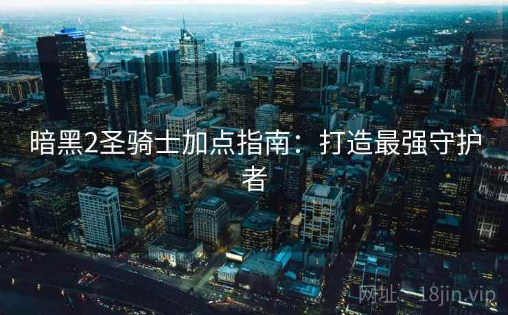 暗黑2圣骑士加点指南：打造最强守护者