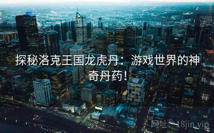 探秘洛克王国龙虎丹：游戏世界的神奇丹药！