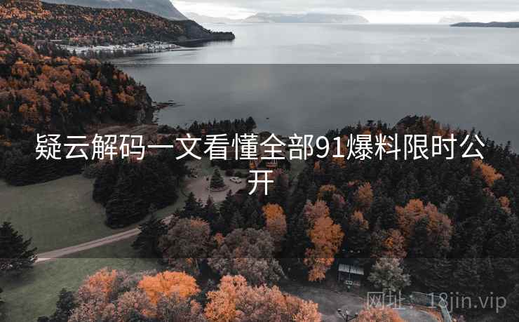 疑云解码一文看懂全部91爆料限时公开