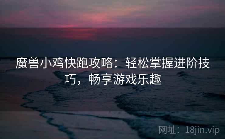 魔兽小鸡快跑攻略：轻松掌握进阶技巧，畅享游戏乐趣