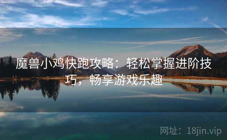魔兽小鸡快跑攻略：轻松掌握进阶技巧，畅享游戏乐趣