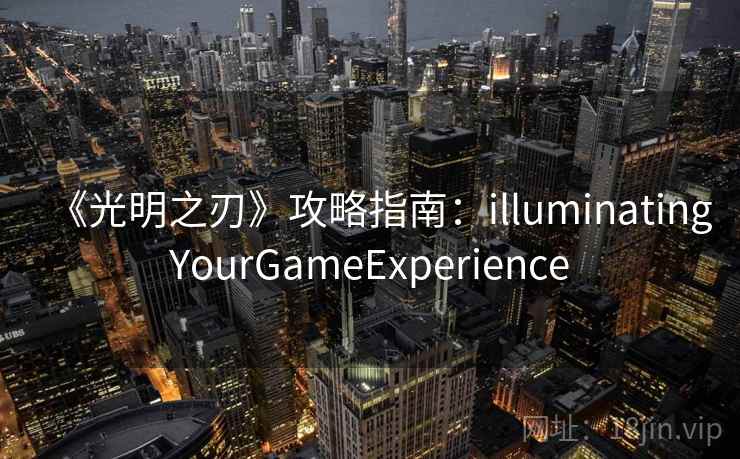 《光明之刃》攻略指南：illuminatingYourGameExperience