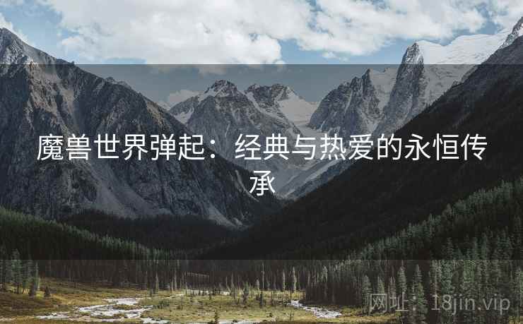 魔兽世界弹起：经典与热爱的永恒传承
