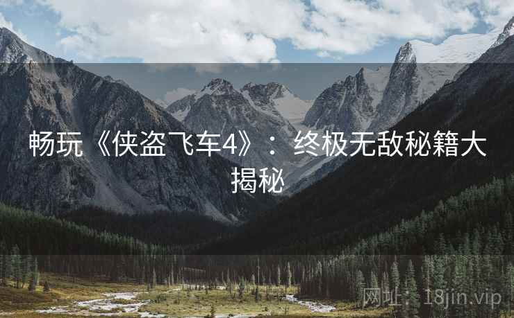 畅玩《侠盗飞车4》：终极无敌秘籍大揭秘