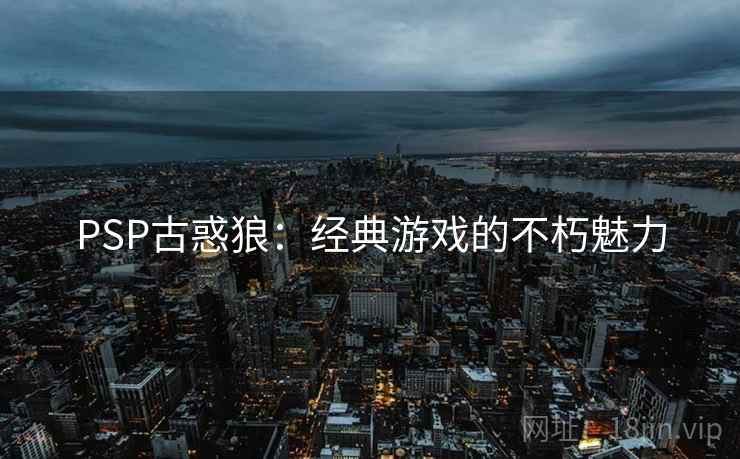 PSP古惑狼：经典游戏的不朽魅力