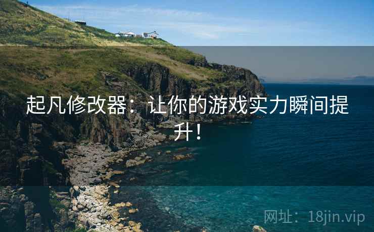 起凡修改器：让你的游戏实力瞬间提升！