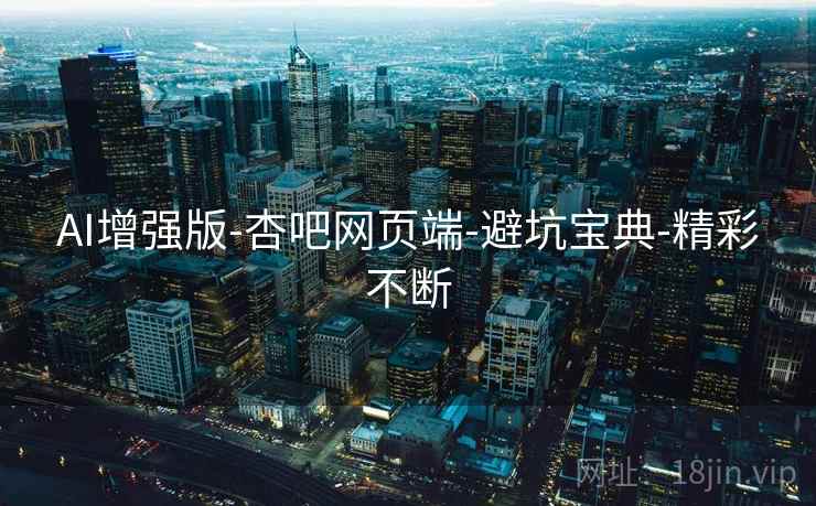 AI增强版-杏吧网页端-避坑宝典-精彩不断