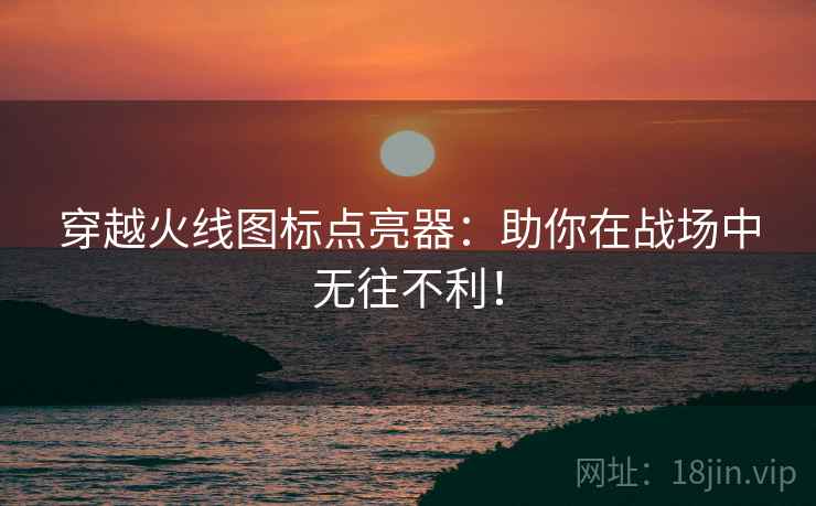 穿越火线图标点亮器：助你在战场中无往不利！