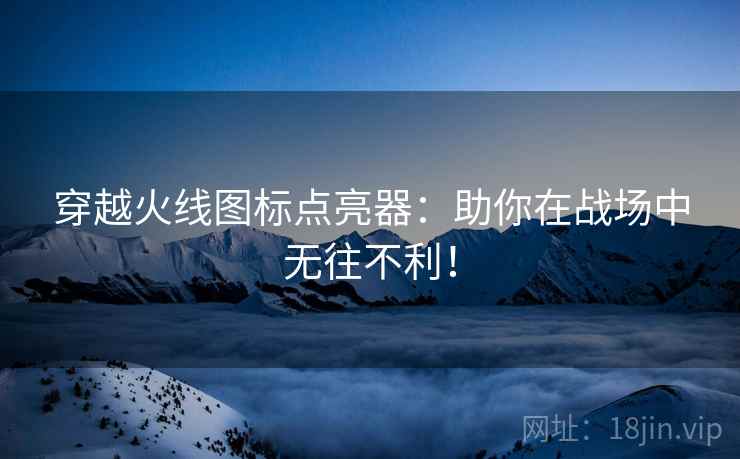 穿越火线图标点亮器：助你在战场中无往不利！