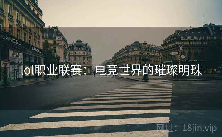 lol职业联赛：电竞世界的璀璨明珠