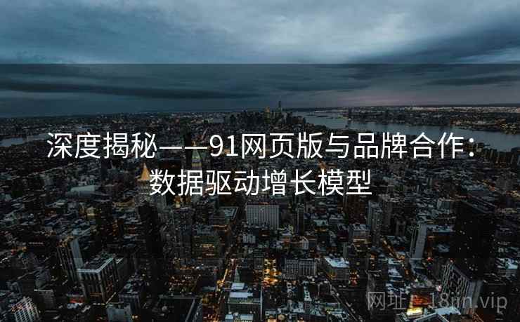深度揭秘——91网页版与品牌合作：数据驱动增长模型